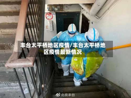 丰台太平桥地区疫情/丰台太平桥地区疫情最新情况-第1张图片