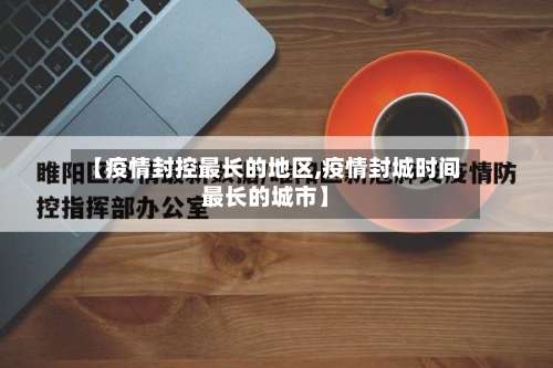 【疫情封控最长的地区,疫情封城时间最长的城市】-第1张图片