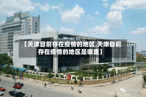 【天津目前存在疫情的地区,天津目前存在疫情的地区是哪里】-第1张图片