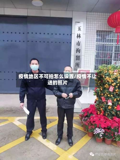 疫情地区不可拍怎么设置/疫情不让进的照片-第1张图片