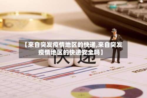 【来自突发疫情地区的快递,来自突发疫情地区的快递安全吗】-第1张图片
