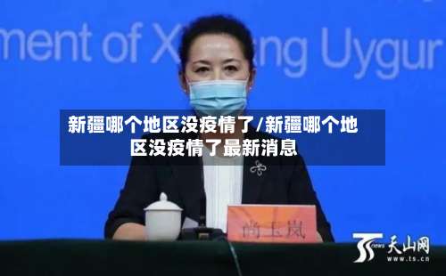新疆哪个地区没疫情了/新疆哪个地区没疫情了最新消息-第3张图片