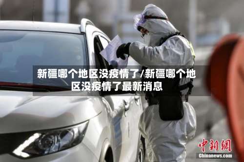 新疆哪个地区没疫情了/新疆哪个地区没疫情了最新消息-第1张图片