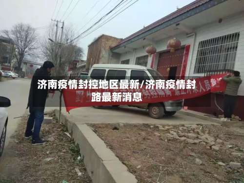 济南疫情封控地区最新/济南疫情封路最新消息-第2张图片