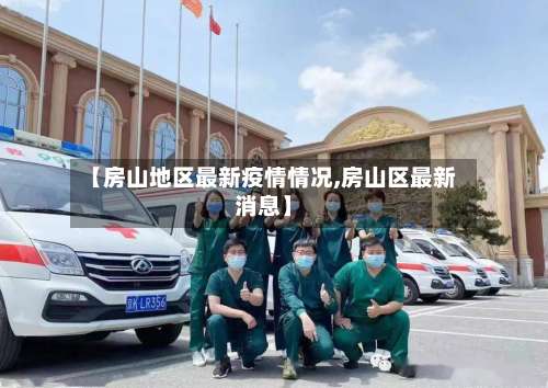 【房山地区最新疫情情况,房山区最新消息】-第1张图片