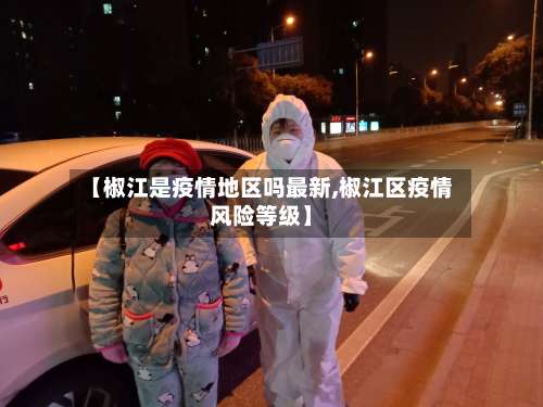 【椒江是疫情地区吗最新,椒江区疫情风险等级】-第1张图片