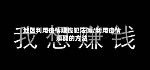 地区利用疫情赚钱犯法吗/利用疫情赚钱的方法-第1张图片