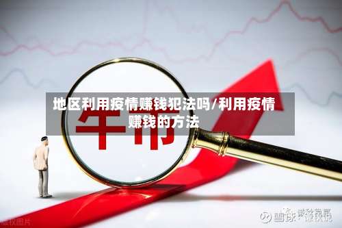 地区利用疫情赚钱犯法吗/利用疫情赚钱的方法-第3张图片