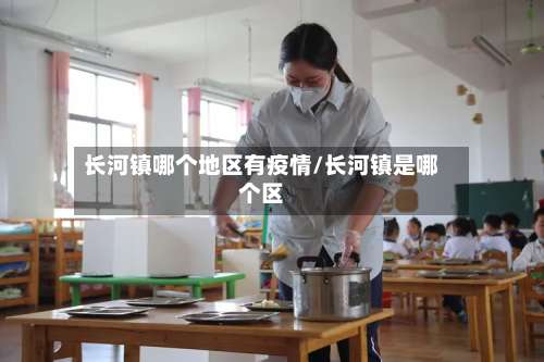 长河镇哪个地区有疫情/长河镇是哪个区-第2张图片