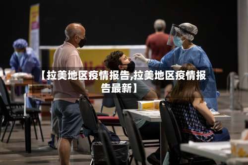 【拉美地区疫情报告,拉美地区疫情报告最新】-第1张图片