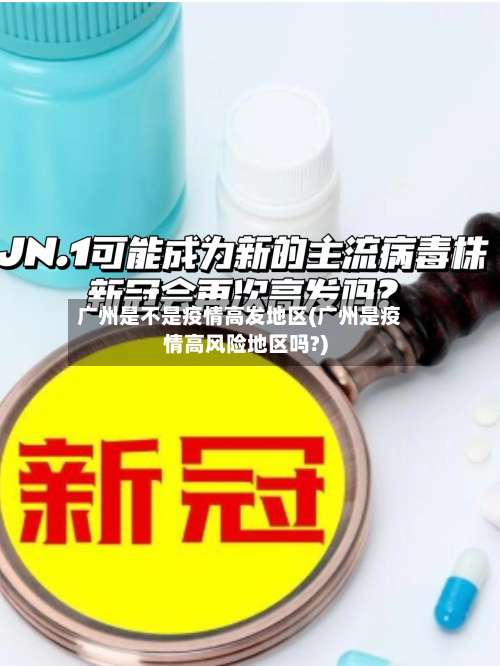 广州是不是疫情高发地区(广州是疫情高风险地区吗?)-第2张图片
