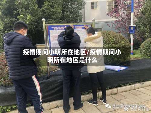 疫情期间小明所在地区/疫情期间小明所在地区是什么-第1张图片