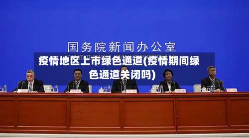 疫情地区上市绿色通道(疫情期间绿色通道关闭吗)-第1张图片