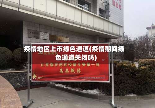疫情地区上市绿色通道(疫情期间绿色通道关闭吗)-第3张图片