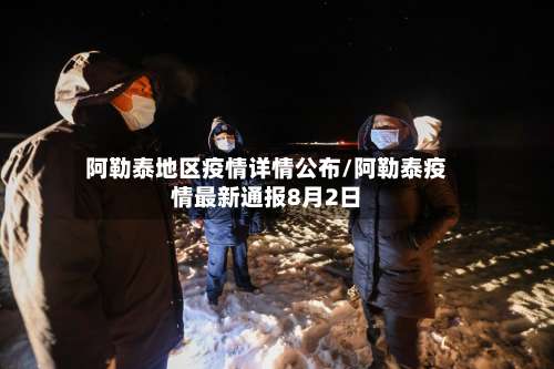 阿勒泰地区疫情详情公布/阿勒泰疫情最新通报8月2日-第1张图片