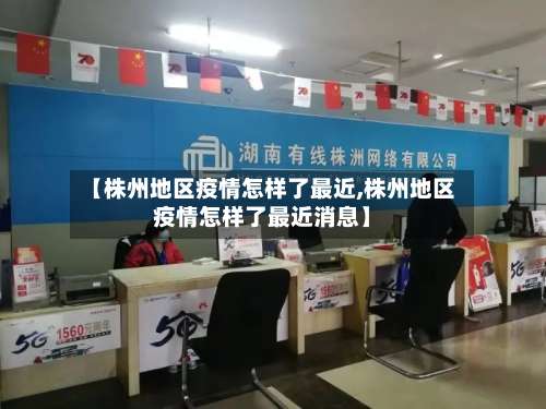 【株州地区疫情怎样了最近,株州地区疫情怎样了最近消息】-第1张图片