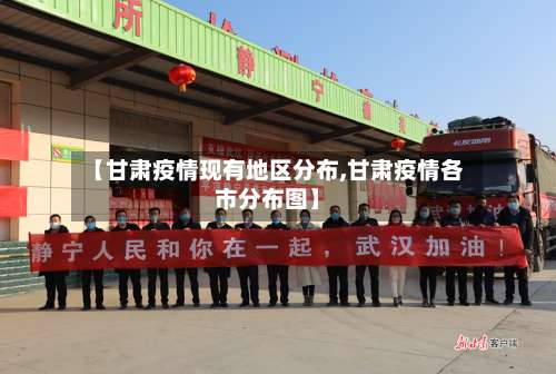 【甘肃疫情现有地区分布,甘肃疫情各市分布图】-第3张图片