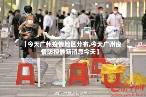 【今天广州疫情地区分布,今天广州疫情防控最新消息今天】-第2张图片