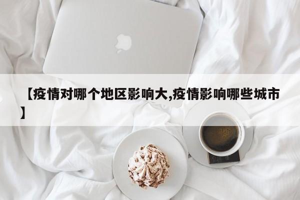 【疫情对哪个地区影响大,疫情影响哪些城市】