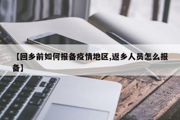 【回乡前如何报备疫情地区,返乡人员怎么报备】