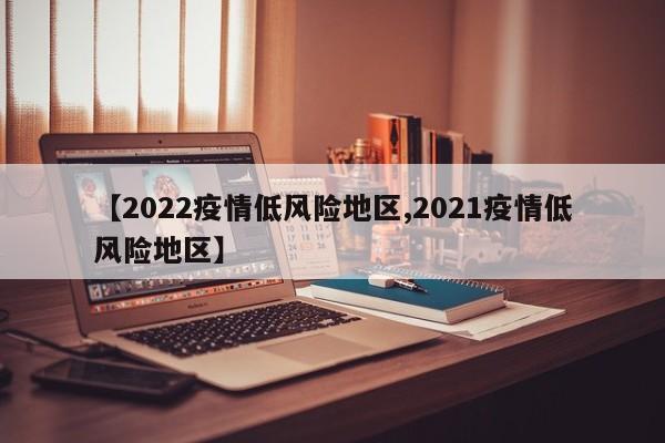 【2022疫情低风险地区,2021疫情低风险地区】