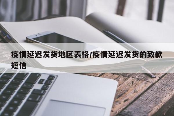 疫情延迟发货地区表格/疫情延迟发货的致歉短信