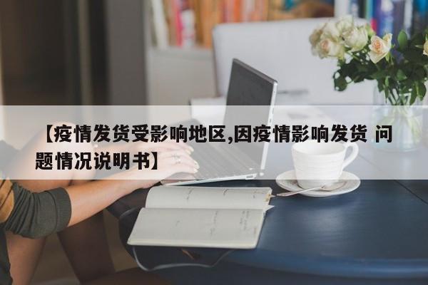 【疫情发货受影响地区,因疫情影响发货 问题情况说明书】