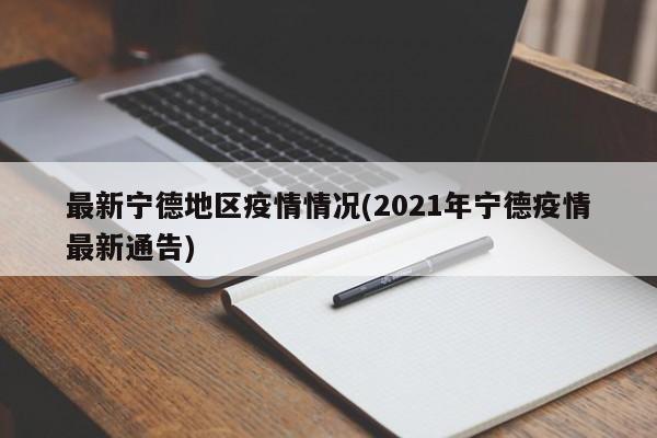 最新宁德地区疫情情况(2021年宁德疫情最新通告)