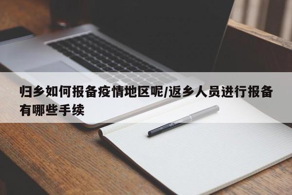 归乡如何报备疫情地区呢/返乡人员进行报备有哪些手续