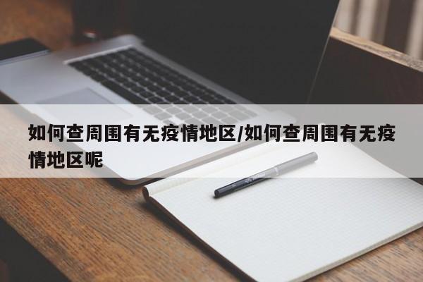 如何查周围有无疫情地区/如何查周围有无疫情地区呢