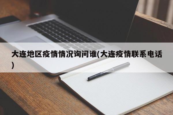 大连地区疫情情况询问谁(大连疫情联系电话)