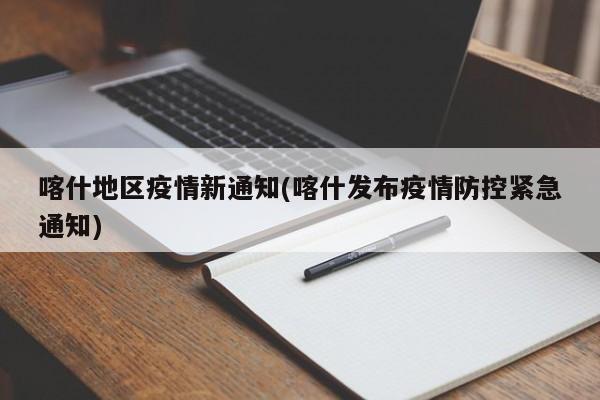 喀什地区疫情新通知(喀什发布疫情防控紧急通知)