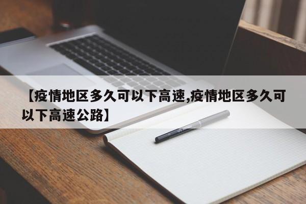 【疫情地区多久可以下高速,疫情地区多久可以下高速公路】
