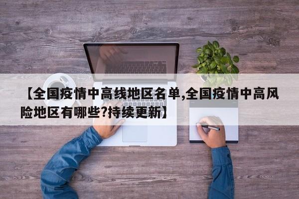【全国疫情中高线地区名单,全国疫情中高风险地区有哪些?持续更新】
