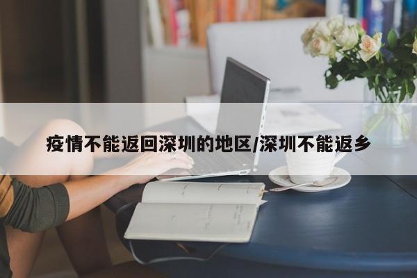 疫情不能返回深圳的地区/深圳不能返乡