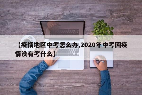 【疫情地区中考怎么办,2020年中考因疫情没有考什么】