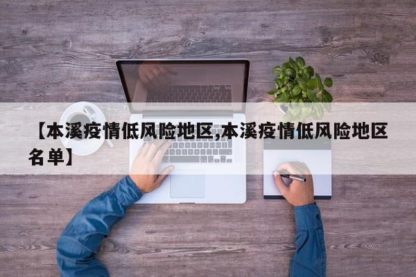 【本溪疫情低风险地区,本溪疫情低风险地区名单】