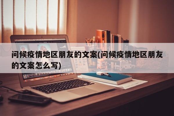问候疫情地区朋友的文案(问候疫情地区朋友的文案怎么写)