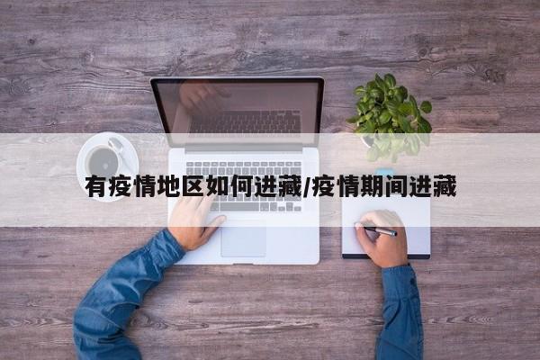 有疫情地区如何进藏/疫情期间进藏