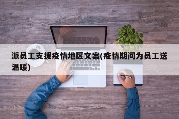 派员工支援疫情地区文案(疫情期间为员工送温暖)