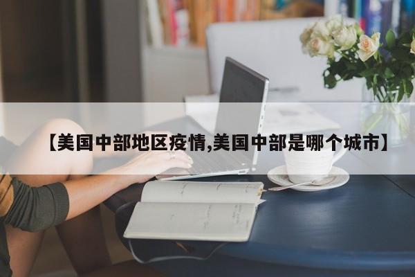【美国中部地区疫情,美国中部是哪个城市】