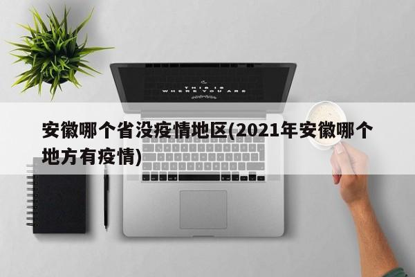 安徽哪个省没疫情地区(2021年安徽哪个地方有疫情)
