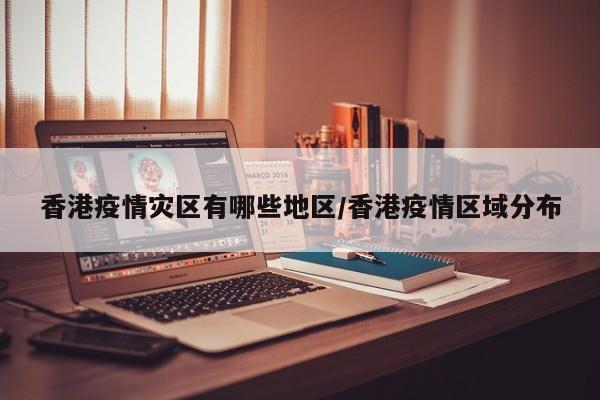 香港疫情灾区有哪些地区/香港疫情区域分布