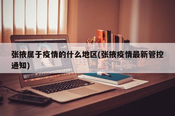 张掖属于疫情的什么地区(张掖疫情最新管控通知)