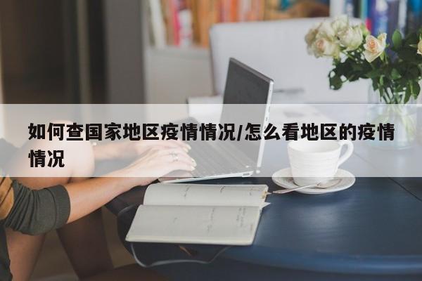 如何查国家地区疫情情况/怎么看地区的疫情情况