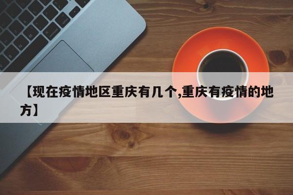 【现在疫情地区重庆有几个,重庆有疫情的地方】