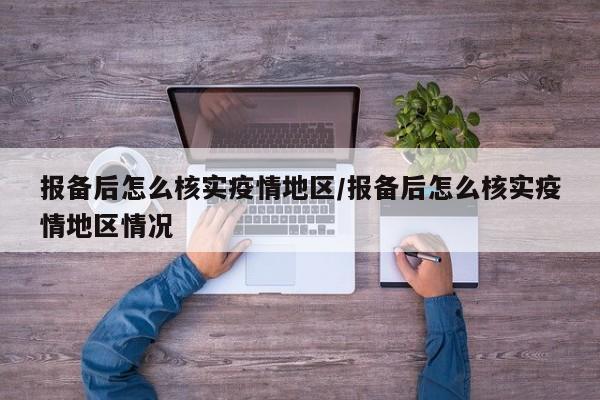 报备后怎么核实疫情地区/报备后怎么核实疫情地区情况