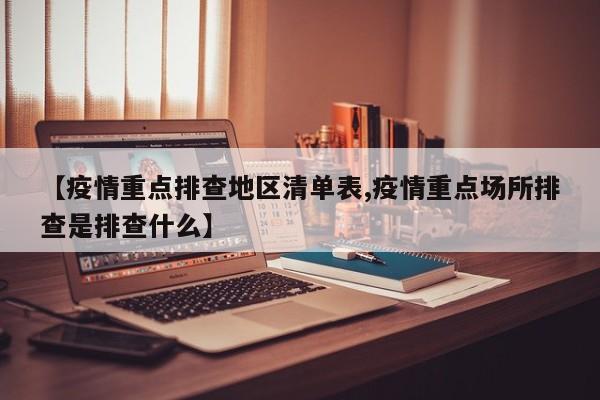 【疫情重点排查地区清单表,疫情重点场所排查是排查什么】