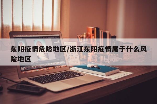 东阳疫情危险地区/浙江东阳疫情属于什么风险地区
