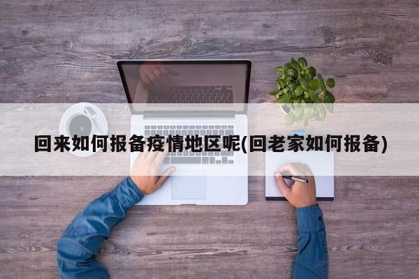 回来如何报备疫情地区呢(回老家如何报备)